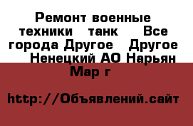 Ремонт военные техники ( танк)  - Все города Другое » Другое   . Ненецкий АО,Нарьян-Мар г.